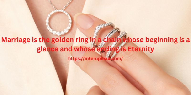 Marriage is the golden ring in a chain whose beginning is a glance and whose ending is Eternity