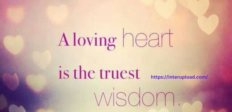 A loving heart is the truest wisdom.”