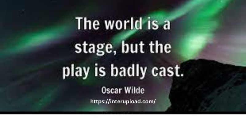 “The world is a stage, but the play is badly cast.” ~ Oscar Wilde