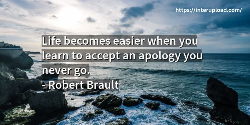 “Life becomes easier when you learn to accept the apology you never got.” ~ R. Brault