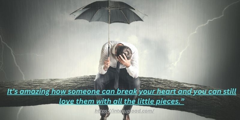 “It’s amazing how someone can break your heart and you can still love them with all the little pieces