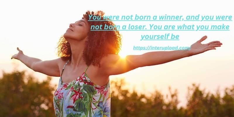 You were not born a winner, and you were not born a loser.